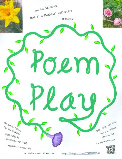 Are You Thinking What I'm Thinking? Collective presents...

Poem Play

The garden behind The Ivy Bookshop
5928 Falls Rd
Baltimore, MD 21209

5/29, 5/30, and 5/1
doors at 6:30pm
show at 7pm

$15 pay-what-u-can
wheelchair accessible

for tickets and more information: https://tinyurl.com/AYTWITPOEMPLAY