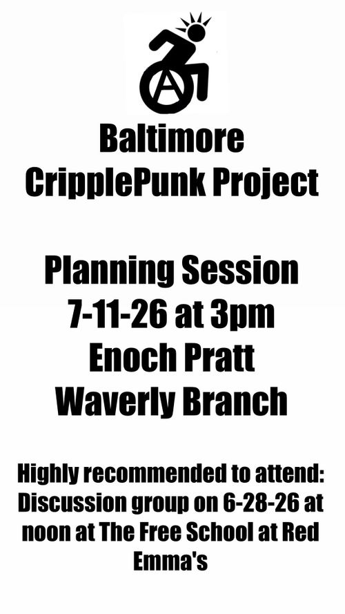Baltimore CripplePunk Project

Planning Session
7-11-26 at 3pm
Enoch Pratt Waverly Branch

Highly recommended to attend: Discussion group on 6-28-26 at noon at The Free School at Red Emma's