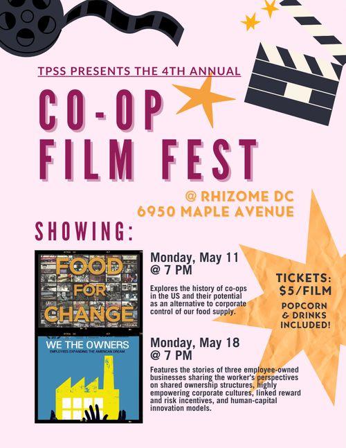 TPSS Presents the 4th Annual:
Co-op Film Fest
@ Rhizome DC
6950 Maple Avenue

Showing:
Food For Change
Monday, May 11 @ 7 PM
Explores the history of co-ops in the US and their potential as an alternative to corporate control of our food supply.

We The Owners
Monday, May 18 @ 7 PM
Features the stories of three employee-owned businesses sharing the worker's perspectives on shared ownership structures, highly empowering corporate cultures, linked reward and risk incentives, and human-capital innovation models.

Tickets: $5/Film
Popcorn & drinks included!
