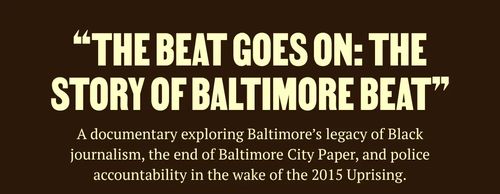 "The Beat Goes On: The Story of the Baltimore Beat"

A documentary exploring Baltimore's legacy of Black journalism, the end of Baltimore City Paper, and police accountability in the wake of the 2015 Uprising.
